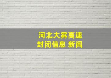 河北大雾高速封闭信息 新闻